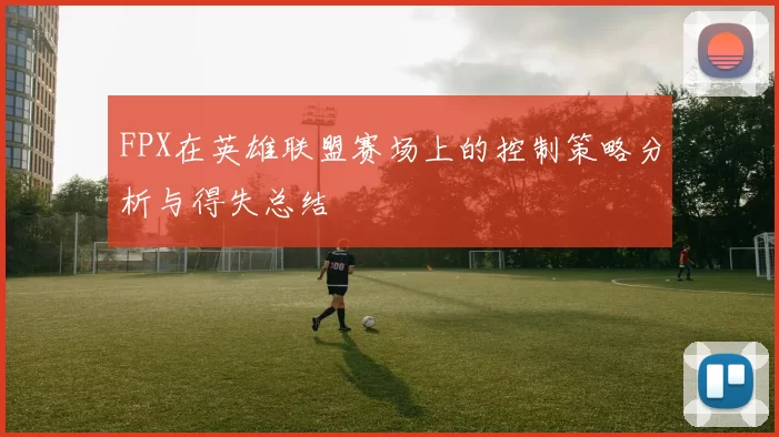 FPX在英雄联盟赛场上的控制策略分析与得失总结