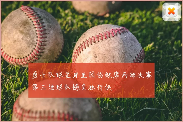 勇士队球星库里因伤缺席西部决赛第三场球队憾负独行侠
