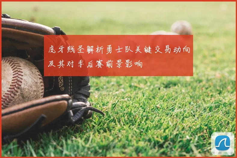 虎牙贱圣解析勇士队关键交易动向及其对季后赛前景影响