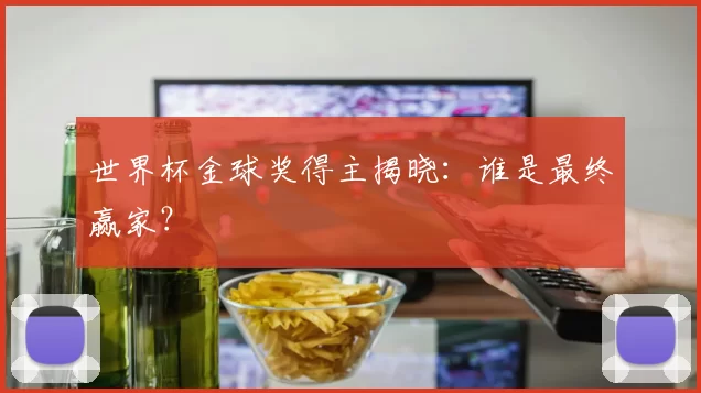 世界杯金球奖得主揭晓:谁是最终赢家?