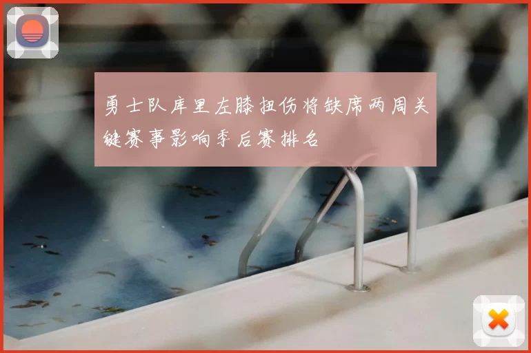 勇士队库里左膝扭伤将缺席两周关键赛事影响季后赛排名