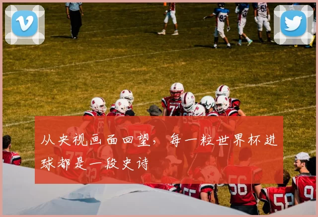 从央视画面回望,每一粒世界杯进球都是一段史诗