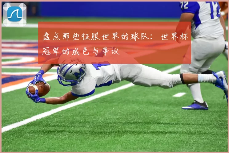 盘点那些征服世界的球队:世界杯冠军的成色与争议