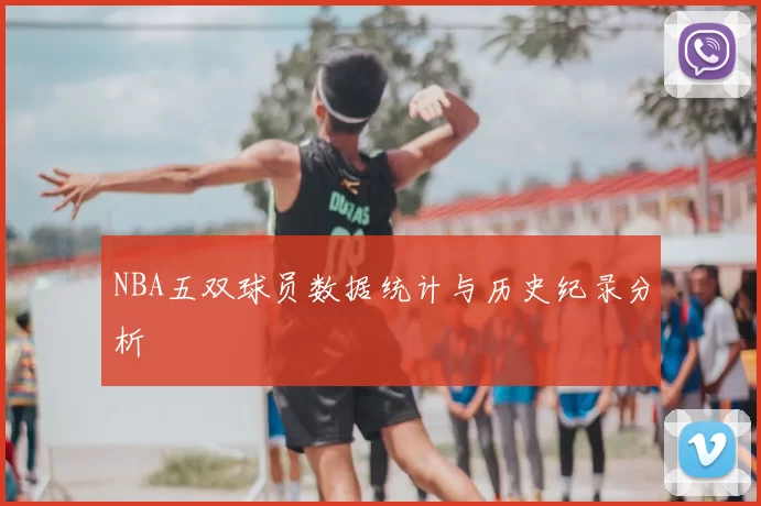 NBA五双球员数据统计与历史纪录分析