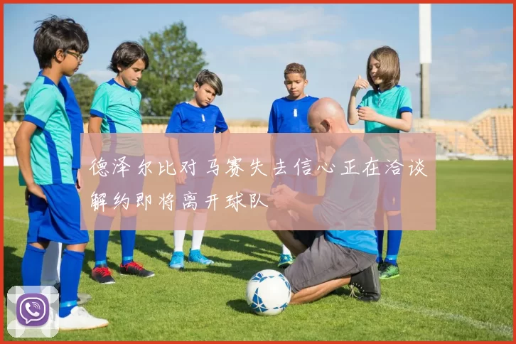德泽尔比对马赛失去信心正在洽谈解约即将离开球队