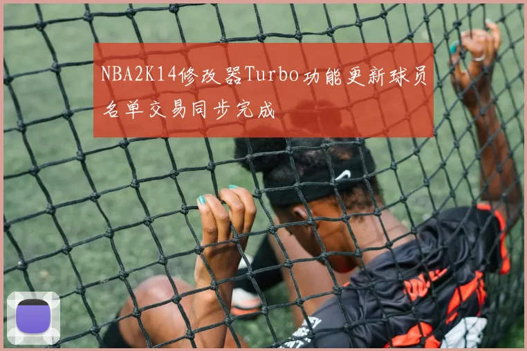 NBA2K14修改器Turbo功能更新球员名单交易同步完成