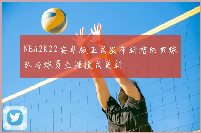 NBA2K22安卓版正式发布新增经典球队与球员生涯模式更新