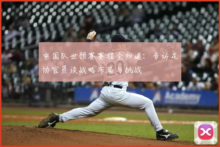 中国队世预赛赛程全知道：专访足协官员谈战略布局与挑战