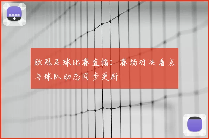 欧冠足球比赛直播：赛场对决看点与球队动态同步更新