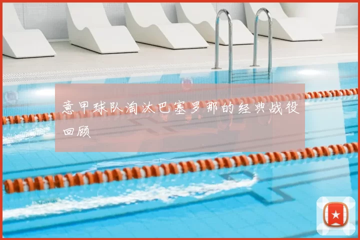 意甲球队淘汰巴塞罗那的经典战役回顾