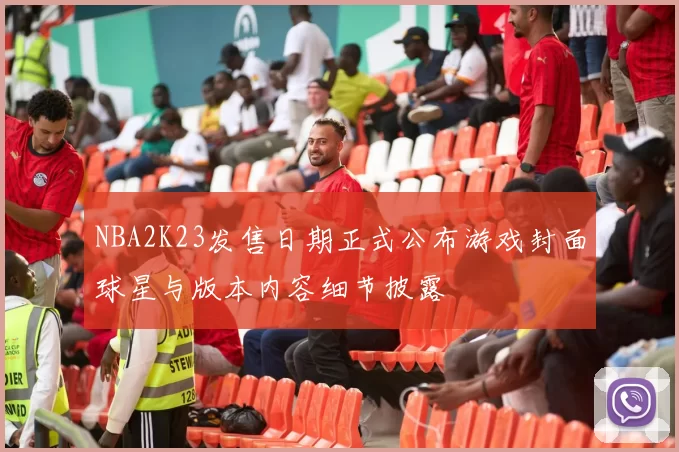NBA2K23发售日期正式公布游戏封面球星与版本内容细节披露