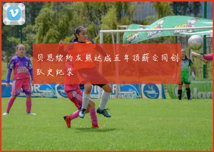 贝恩续约灰熊达成五年顶薪合同创队史纪录