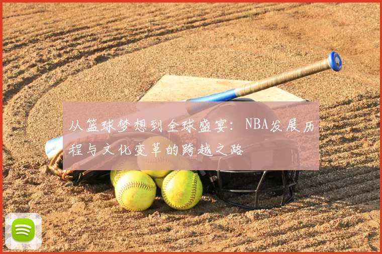 从篮球梦想到全球盛宴：NBA发展历程与文化变革的跨越之路