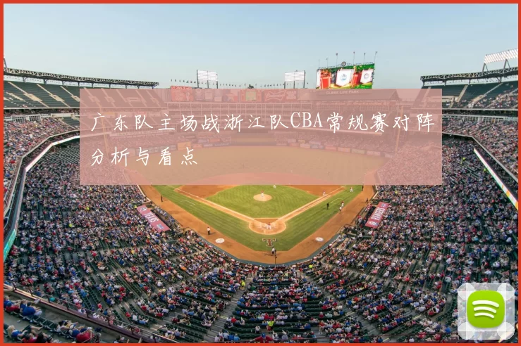 广东队主场战浙江队CBA常规赛对阵分析与看点