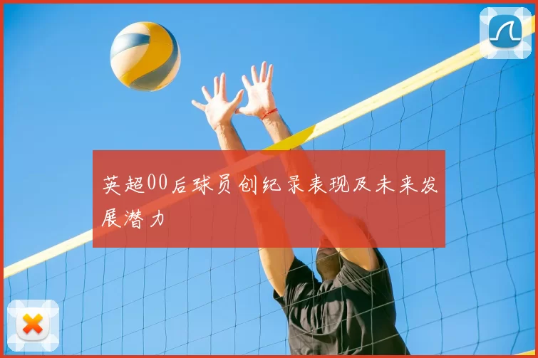 英超00后球员创纪录表现及未来发展潜力