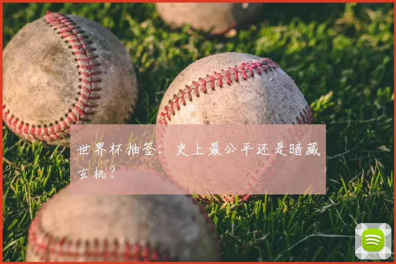 世界杯抽签:史上最公平还是暗藏玄机?
