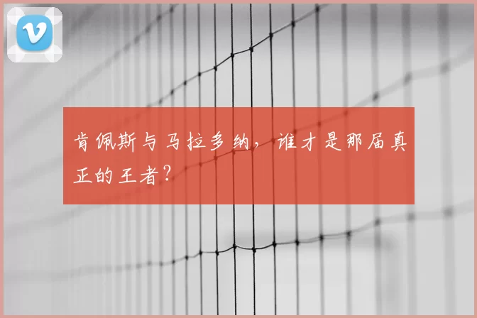 肯佩斯与马拉多纳,谁才是那届真正的王者?