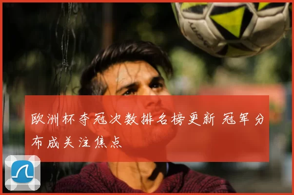 欧洲杯夺冠次数排名榜更新 冠军分布成关注焦点