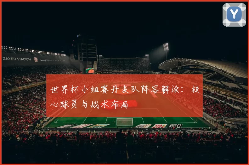 世界杯小组赛丹麦队阵容解读：核心球员与战术布局