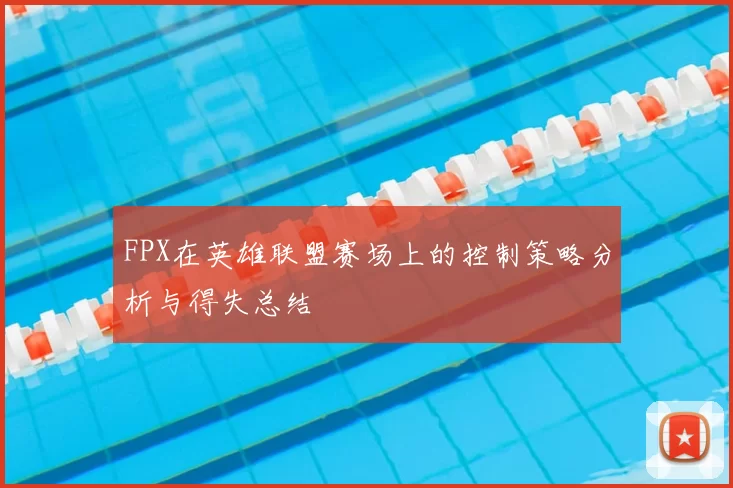 FPX在英雄联盟赛场上的控制策略分析与得失总结