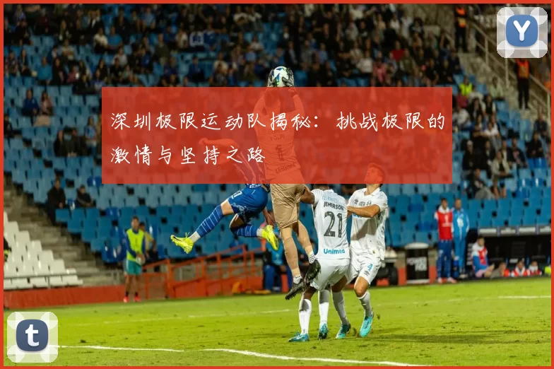深圳极限运动队揭秘:挑战极限的激情与坚持之路