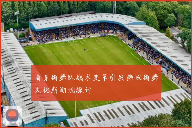 南京街舞队战术变革引发热议街舞文化新潮流探讨