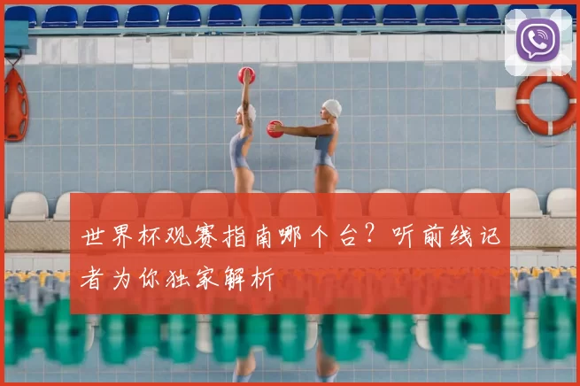 世界杯观赛指南哪个台?听前线记者为你独家解析