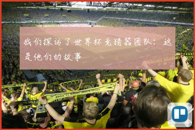 我们探访了世界杯竞猜器团队:这是他们的故事