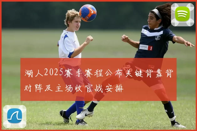 湖人2025赛季赛程公布关键背靠背对阵及主场收官战安排