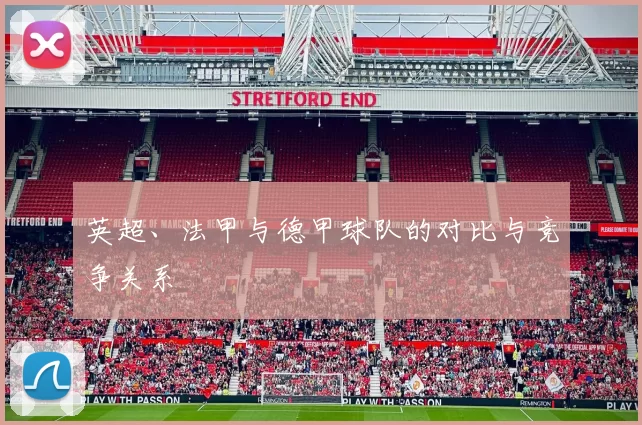 英超、法甲与德甲球队的对比与竞争关系