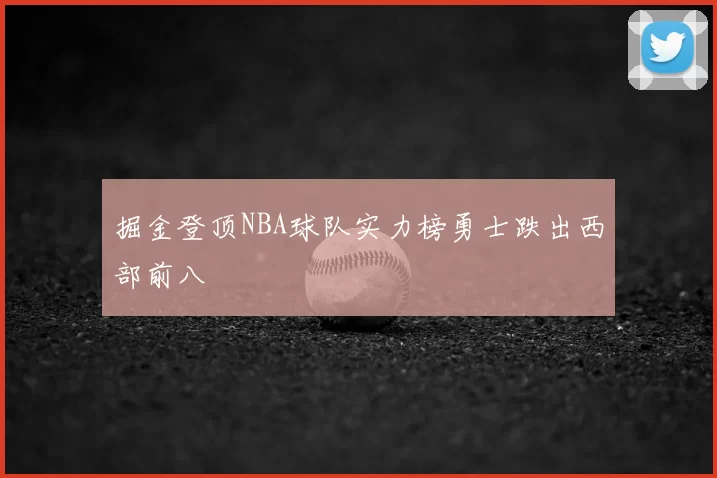 掘金登顶NBA球队实力榜勇士跌出西部前八