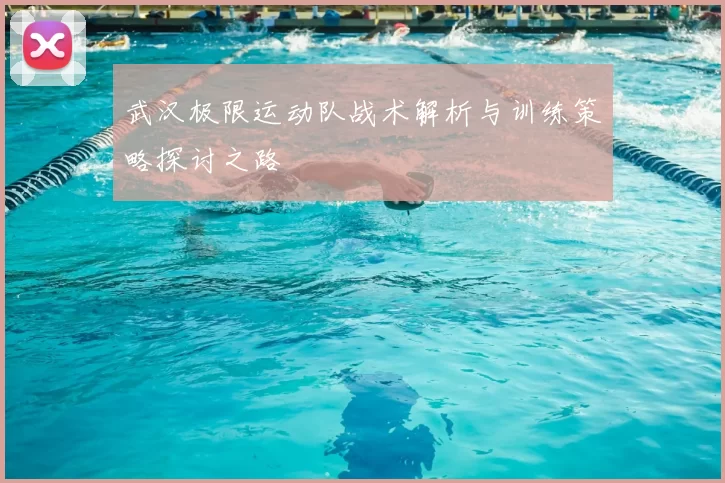 武汉极限运动队战术解析与训练策略探讨之路