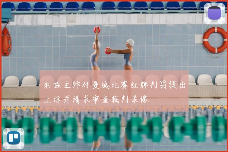 利兹主帅对曼城比赛红牌判罚提出上诉并请求审查裁判录像
