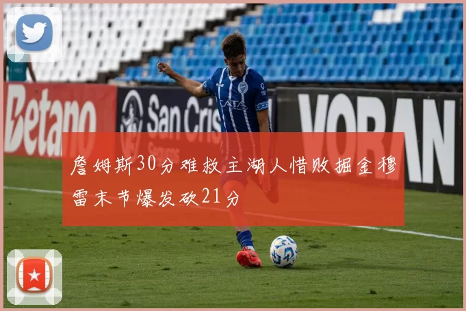 詹姆斯30分难救主湖人惜败掘金穆雷末节爆发砍21分