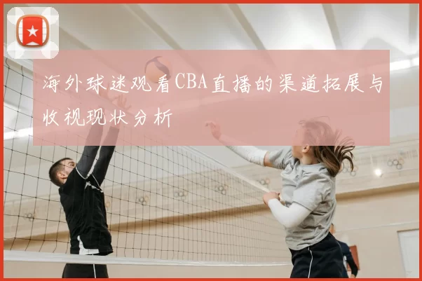 海外球迷观看CBA直播的渠道拓展与收视现状分析