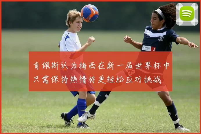 肯佩斯认为梅西在新一届世界杯中只需保持热情将更轻松应对挑战