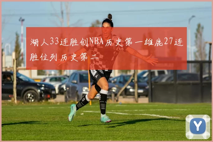 湖人33连胜创NBA历史第一雄鹿27连胜位列历史第二