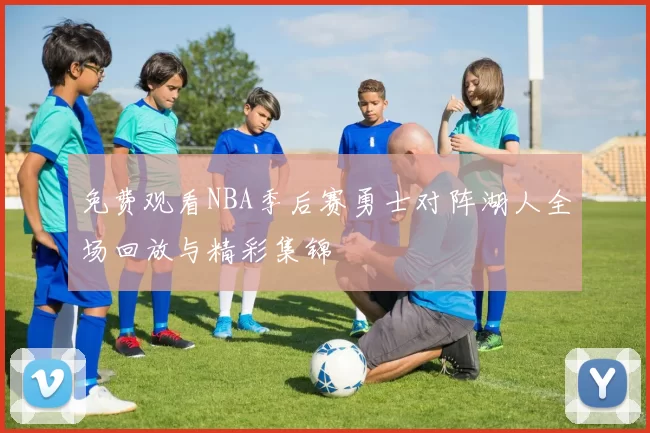 免费观看NBA季后赛勇士对阵湖人全场回放与精彩集锦