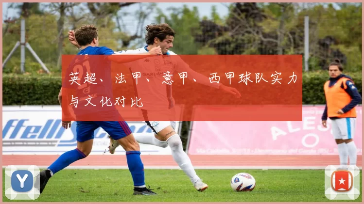 英超、法甲、意甲、西甲球队实力与文化对比