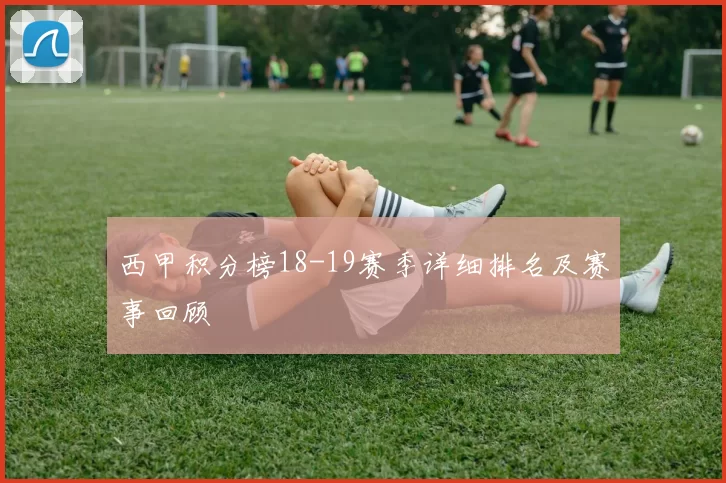 西甲积分榜18-19赛季详细排名及赛事回顾