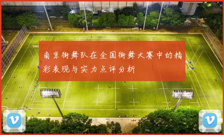 南京街舞队在全国街舞大赛中的精彩表现与实力点评分析