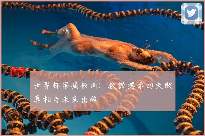世界杯惨痛教训:数据揭示的失败真相与未来出路