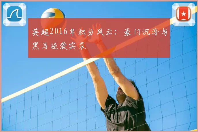 英超2016年积分风云：豪门沉浮与黑马逆袭实录