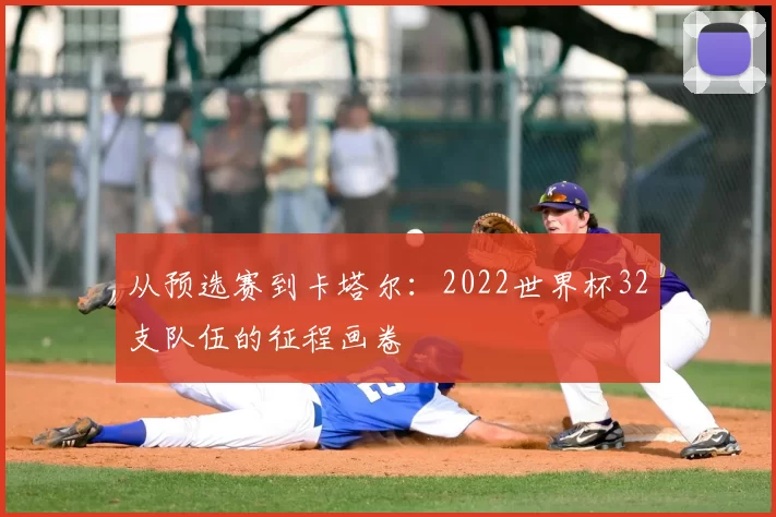 从预选赛到卡塔尔：2022世界杯32支队伍的征程画卷