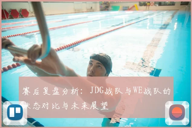 赛后复盘分析：JDG战队与WE战队的状态对比与未来展望