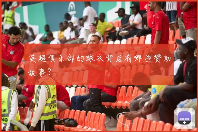 英超俱乐部的球衣背后有哪些赞助故事？