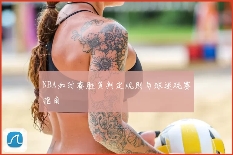 NBA加时赛胜负判定规则与球迷观赛指南