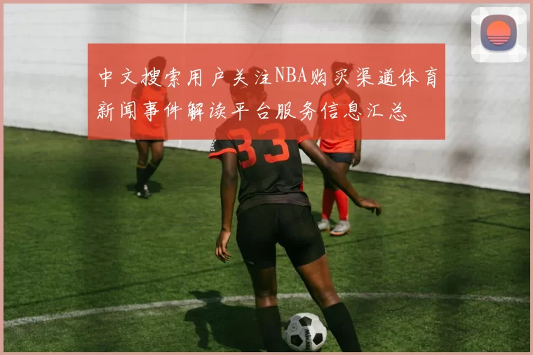 中文搜索用户关注NBA购买渠道体育新闻事件解读平台服务信息汇总