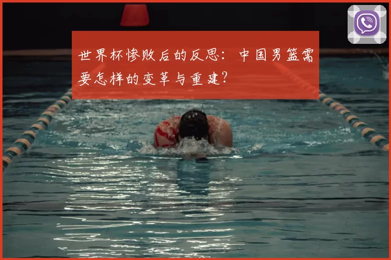 世界杯惨败后的反思:中国男篮需要怎样的变革与重建?
