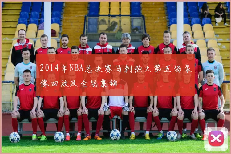 2014年NBA总决赛马刺热火第五场录像回放及全场集锦